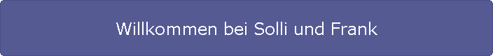 Willkommen bei Solli und Frank
